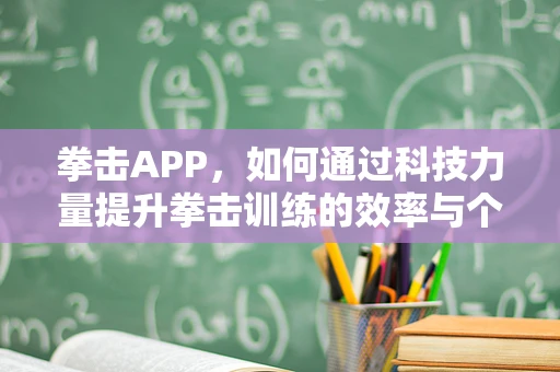 拳击APP，如何通过科技力量提升拳击训练的效率与个性化？