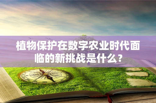 植物保护在数字农业时代面临的新挑战是什么？