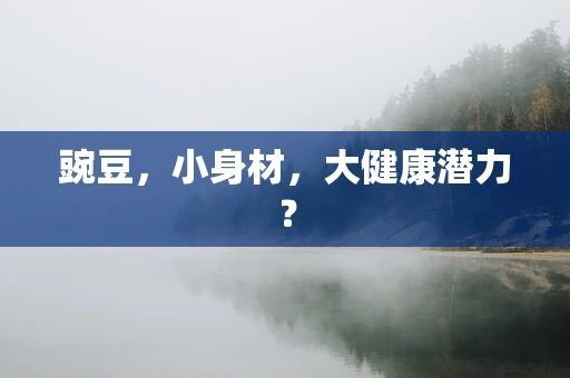 豌豆，小身材，大健康潜力？