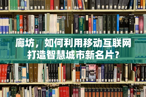 廊坊，如何利用移动互联网打造智慧城市新名片？