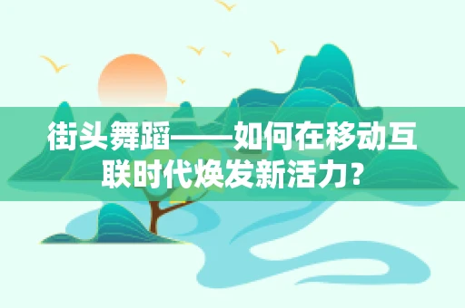 街头舞蹈——如何在移动互联时代焕发新活力？