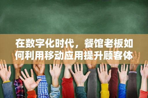 在数字化时代，餐馆老板如何利用移动应用提升顾客体验？