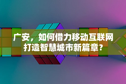 广安，如何借力移动互联网打造智慧城市新篇章？