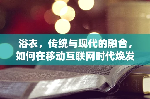 浴衣，传统与现代的融合，如何在移动互联网时代焕发新生？