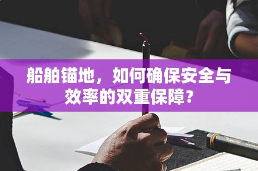 船舶锚地，如何确保安全与效率的双重保障？