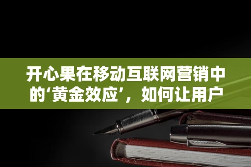 开心果在移动互联网营销中的‘黄金效应’，如何让用户笑中带购？