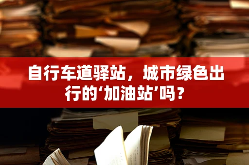 自行车道驿站，城市绿色出行的‘加油站’吗？