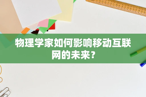 物理学家如何影响移动互联网的未来？