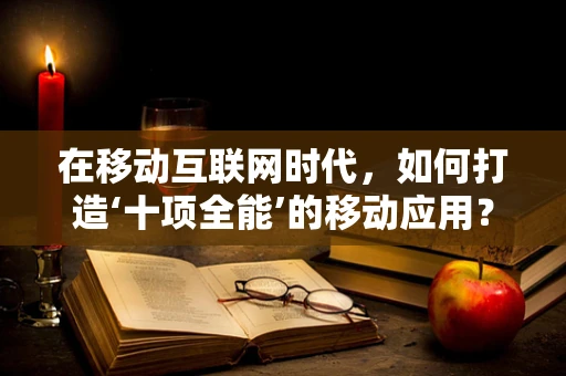 在移动互联网时代，如何打造‘十项全能’的移动应用？