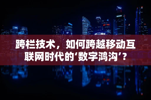 跨栏技术，如何跨越移动互联网时代的‘数字鸿沟’？