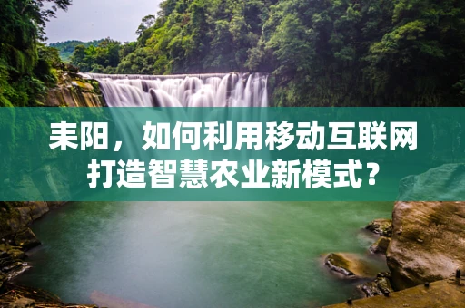 耒阳，如何利用移动互联网打造智慧农业新模式？