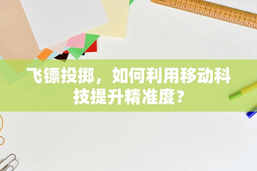 飞镖投掷，如何利用移动科技提升精准度？