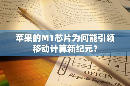 苹果的M1芯片为何能引领移动计算新纪元？