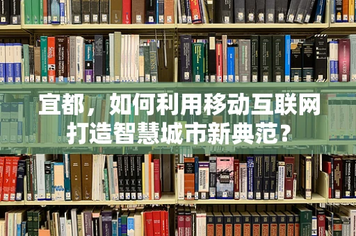 宜都，如何利用移动互联网打造智慧城市新典范？