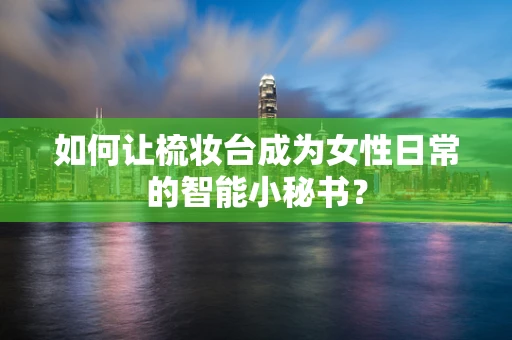 如何让梳妆台成为女性日常的智能小秘书？