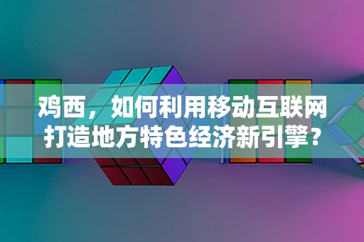 鸡西，如何利用移动互联网打造地方特色经济新引擎？