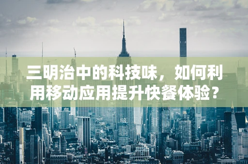 三明治中的科技味，如何利用移动应用提升快餐体验？