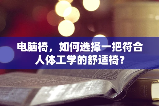 电脑椅，如何选择一把符合人体工学的舒适椅？