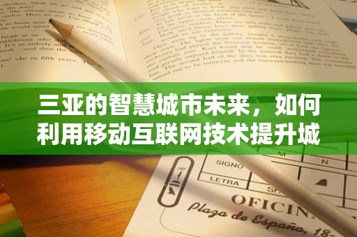 三亚的智慧城市未来，如何利用移动互联网技术提升城市管理？