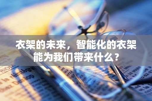 衣架的未来，智能化的衣架能为我们带来什么？