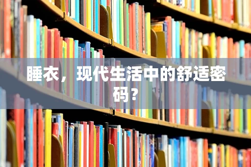 睡衣，现代生活中的舒适密码？