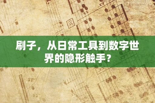 刷子，从日常工具到数字世界的隐形触手？