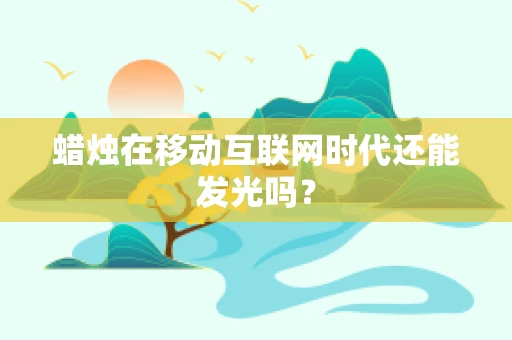 蜡烛在移动互联网时代还能发光吗？