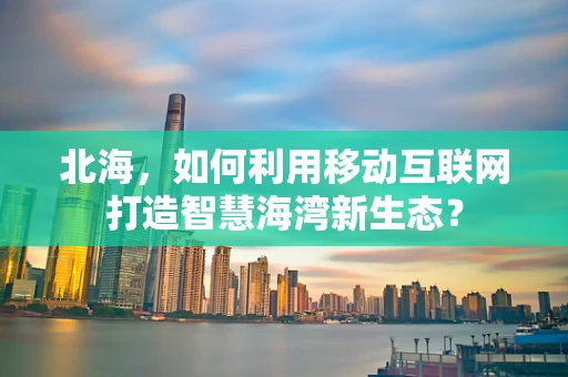 北海，如何利用移动互联网打造智慧海湾新生态？