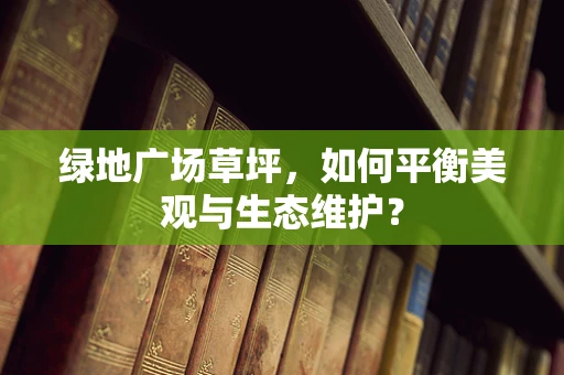 绿地广场草坪，如何平衡美观与生态维护？