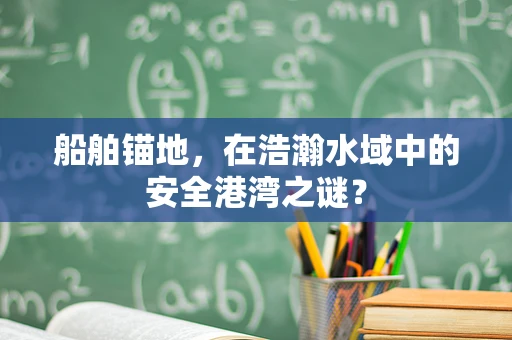 船舶锚地，在浩瀚水域中的安全港湾之谜？