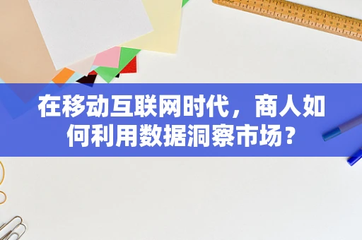 在移动互联网时代，商人如何利用数据洞察市场？