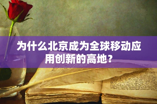 为什么北京成为全球移动应用创新的高地？