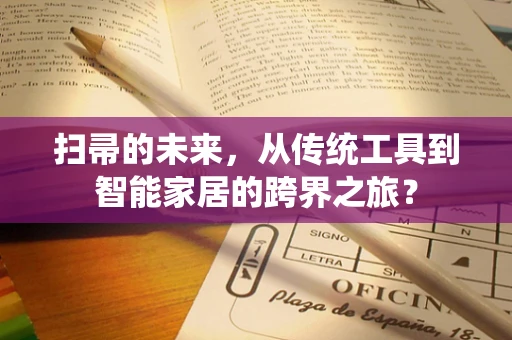 扫帚的未来，从传统工具到智能家居的跨界之旅？