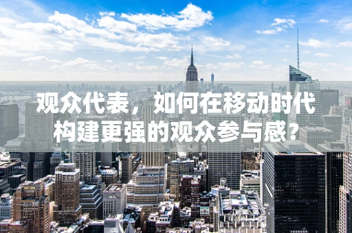 观众代表，如何在移动时代构建更强的观众参与感？