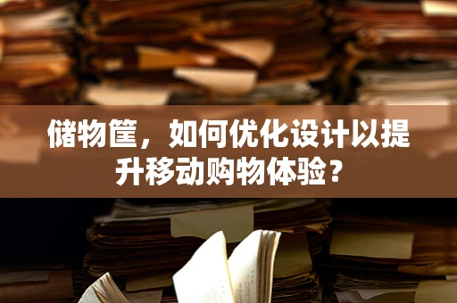 储物筐，如何优化设计以提升移动购物体验？