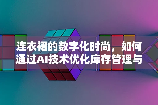 连衣裙的数字化时尚，如何通过AI技术优化库存管理与个性化推荐？