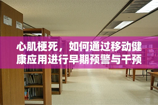 心肌梗死，如何通过移动健康应用进行早期预警与干预？