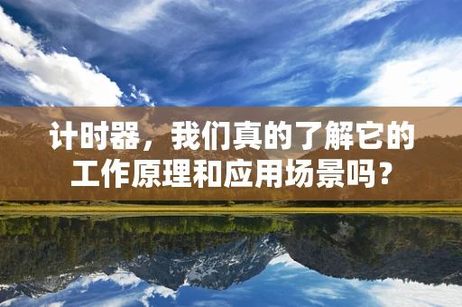 计时器，我们真的了解它的工作原理和应用场景吗？