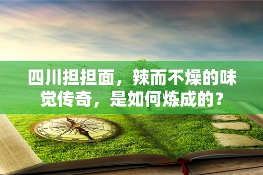 四川担担面，辣而不燥的味觉传奇，是如何炼成的？