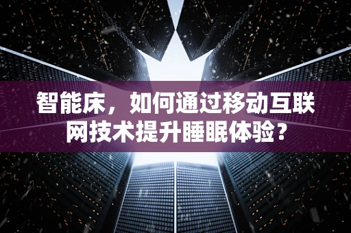 智能床，如何通过移动互联网技术提升睡眠体验？